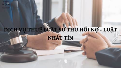 DỊCH VỤ THUÊ LUẬT SƯ THU HỒI NỢ - LUẬT NHẤT TÍN